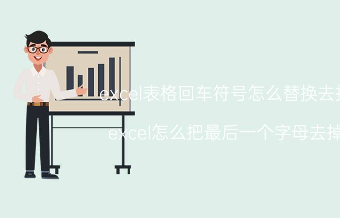 excel表格回车符号怎么替换去掉 excel怎么把最后一个字母去掉？